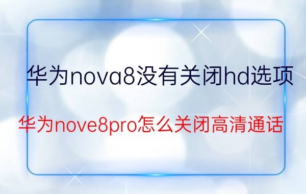 华为nova8没有关闭hd选项 华为nove8pro怎么关闭高清通话？